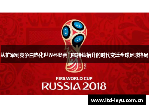 从扩军到竞争白热化世界杯参赛门槛持续抬升的时代变迁全球足球格局
