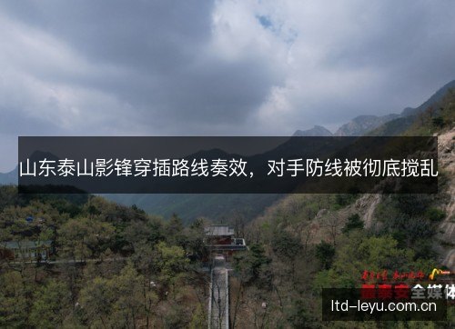 山东泰山影锋穿插路线奏效,对手防线被彻底搅乱 山东泰山影锋穿插路线奏效,对手防线被彻底搅乱